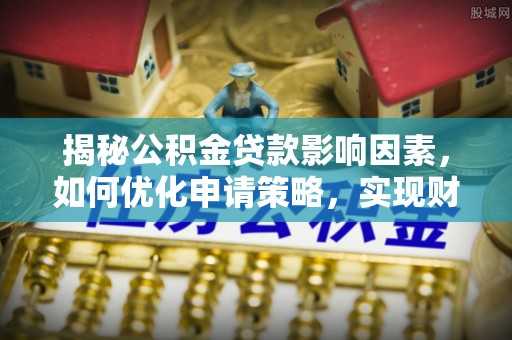 富顺揭秘公积金贷款影响因素，如何优化申请策略，实现财务自由？