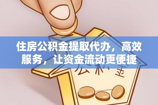 富顺住房公积金提取代办，高效服务，让资金流动更便捷