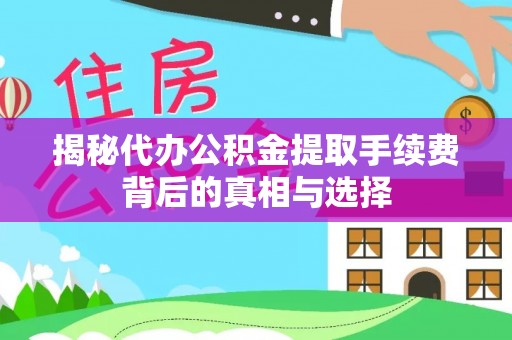 富顺揭秘代办公积金提取手续费背后的真相与选择