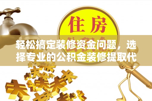 富顺轻松搞定装修资金问题，选择专业的公积金装修提取代办服务