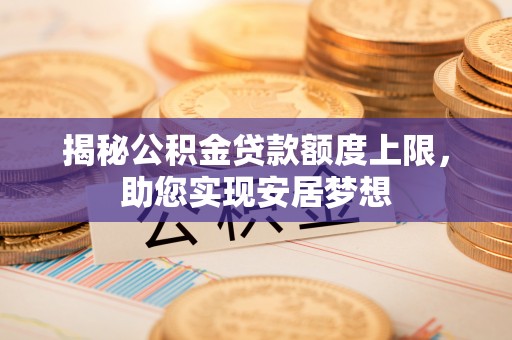 富顺揭秘公积金贷款额度上限，助您实现安居梦想
