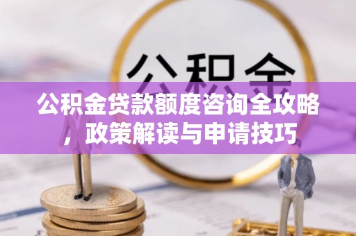 富顺公积金贷款额度咨询全攻略，政策解读与申请技巧