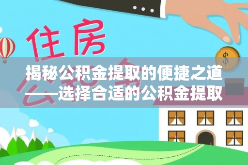 富顺揭秘公积金提取的便捷之道——选择合适的公积金提取代办单位