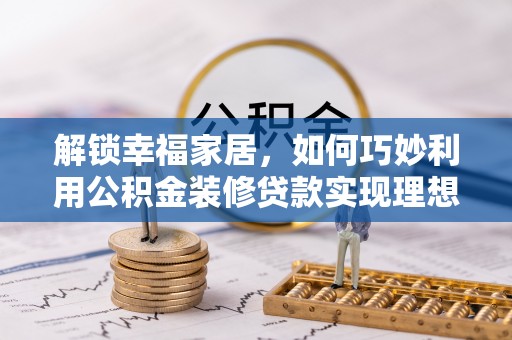 富顺解锁幸福家居，如何巧妙利用公积金装修贷款实现理想空间
