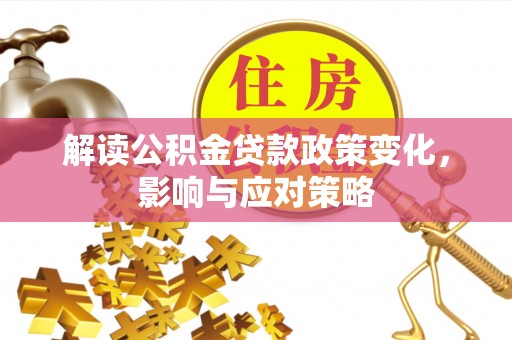 富顺解读公积金贷款政策变化，影响与应对策略
