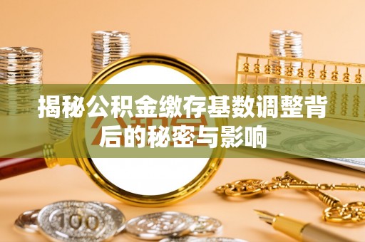富顺揭秘公积金缴存基数调整背后的秘密与影响