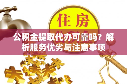 富顺公积金提取代办可靠吗？解析服务优劣与注意事项