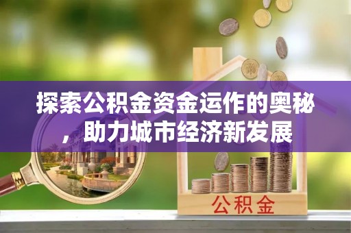 富顺探索公积金资金运作的奥秘，助力城市经济新发展