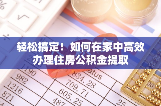 富顺轻松搞定！如何在家中高效办理住房公积金提取