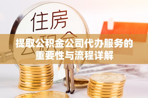 富顺提取公积金公司代办服务的重要性与流程详解