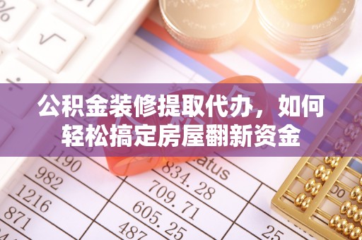 富顺公积金装修提取代办，如何轻松搞定房屋翻新资金