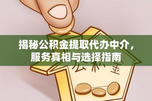富顺揭秘公积金提取代办中介，服务真相与选择指南