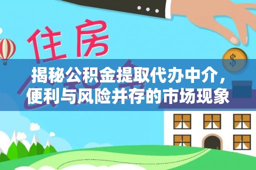 富顺揭秘公积金提取代办中介，便利与风险并存的市场现象