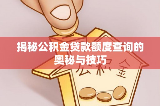 富顺揭秘公积金贷款额度查询的奥秘与技巧