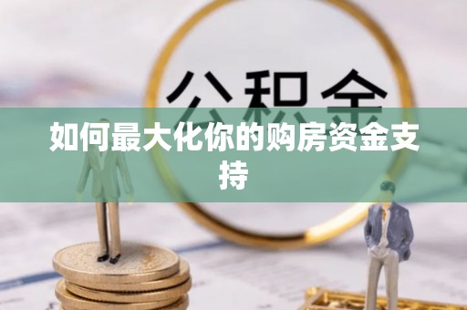 富顺如何最大化你的购房资金支持