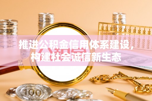 富顺推进公积金信用体系建设，构建社会诚信新生态