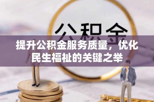 富顺提升公积金服务质量，优化民生福祉的关键之举