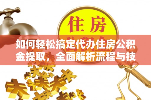 富顺如何轻松搞定代办住房公积金提取，全面解析流程与技巧