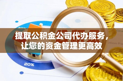 富顺提取公积金公司代办服务，让您的资金管理更高效