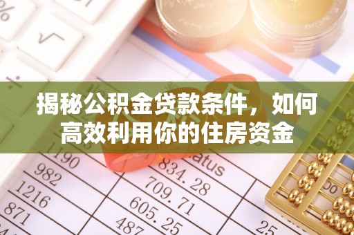 富顺揭秘公积金贷款条件，如何高效利用你的住房资金