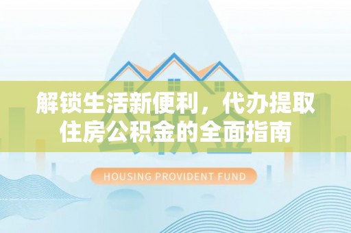 富顺解锁生活新便利，代办提取住房公积金的全面指南