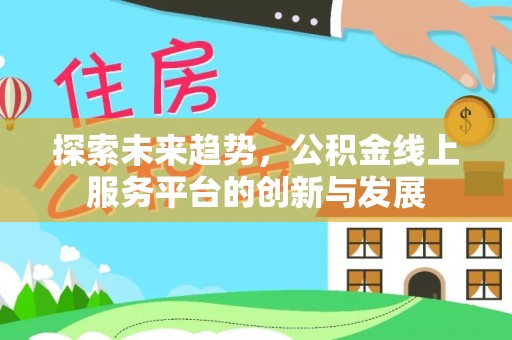 富顺探索未来趋势，公积金线上服务平台的创新与发展