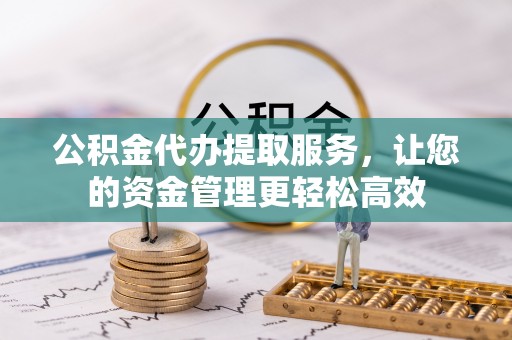 富顺公积金代办提取服务，让您的资金管理更轻松高效