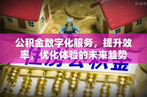 富顺公积金数字化服务，提升效率，优化体验的未来趋势