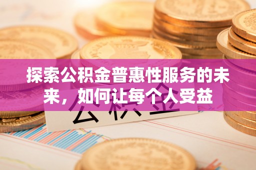 富顺探索公积金普惠性服务的未来，如何让每个人受益