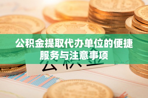 富顺公积金提取代办单位的便捷服务与注意事项