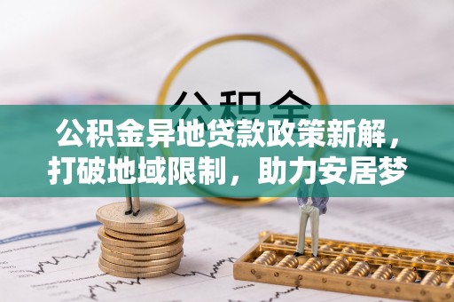 富顺公积金异地贷款政策新解，打破地域限制，助力安居梦想