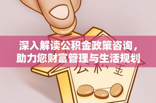 富顺深入解读公积金政策咨询，助力您财富管理与生活规划