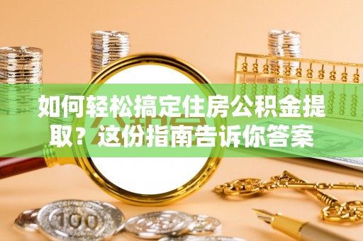 富顺如何轻松搞定住房公积金提取？这份指南告诉你答案