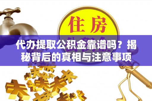 富顺代办提取公积金靠谱吗？揭秘背后的真相与注意事项