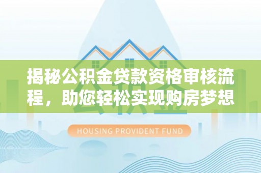 富顺揭秘公积金贷款资格审核流程，助您轻松实现购房梦想