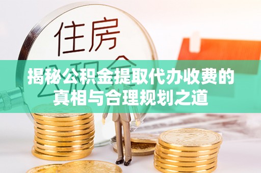 富顺揭秘公积金提取代办收费的真相与合理规划之道