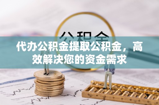富顺代办公积金提取公积金，高效解决您的资金需求