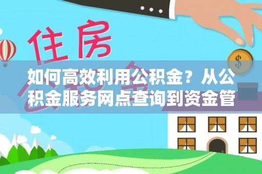 富顺如何高效利用公积金？从公积金服务网点查询到资金管理全攻略