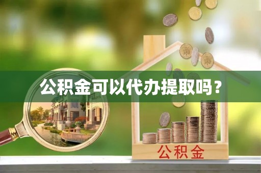 富顺公积金可以代办提取吗？