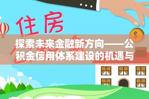 富顺探索未来金融新方向——公积金信用体系建设的机遇与挑战