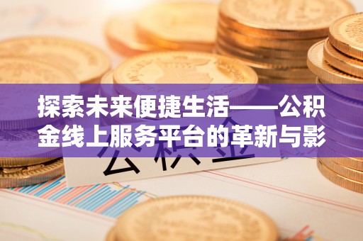 富顺探索未来便捷生活——公积金线上服务平台的革新与影响