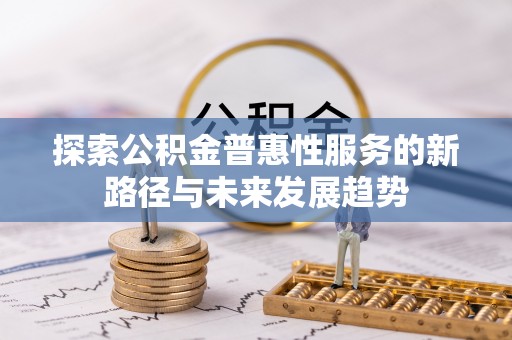 富顺探索公积金普惠性服务的新路径与未来发展趋势
