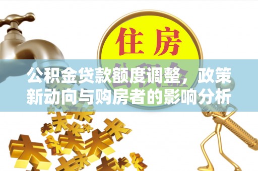 富顺公积金贷款额度调整，政策新动向与购房者的影响分析