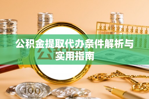富顺公积金提取代办条件解析与实用指南
