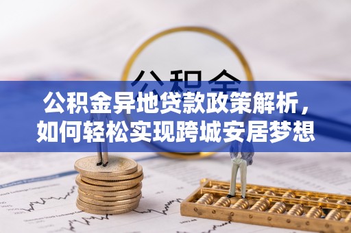富顺公积金异地贷款政策解析，如何轻松实现跨城安居梦想