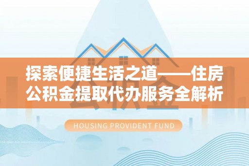 富顺探索便捷生活之道——住房公积金提取代办服务全解析