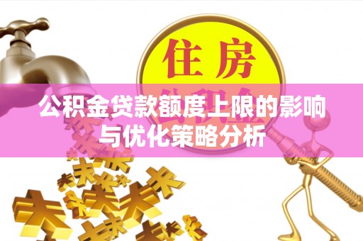 富顺公积金贷款额度上限的影响与优化策略分析