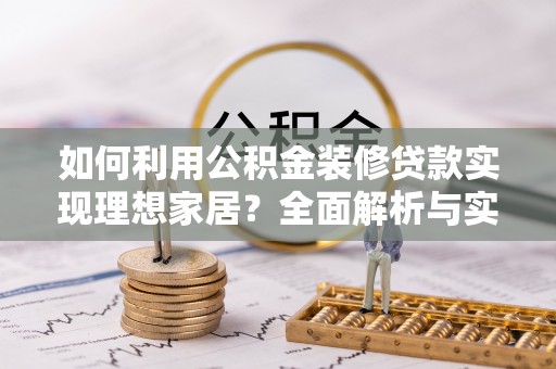 富顺如何利用公积金装修贷款实现理想家居？全面解析与实用建议