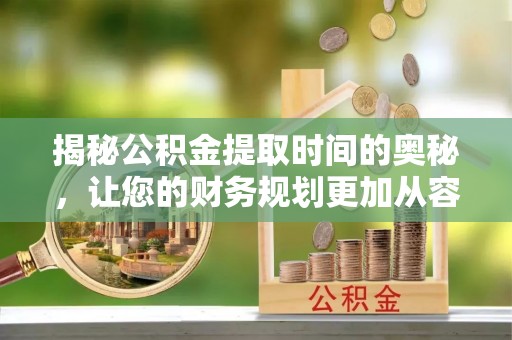 富顺揭秘公积金提取时间的奥秘，让您的财务规划更加从容