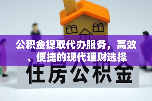富顺公积金提取代办服务，高效、便捷的现代理财选择
